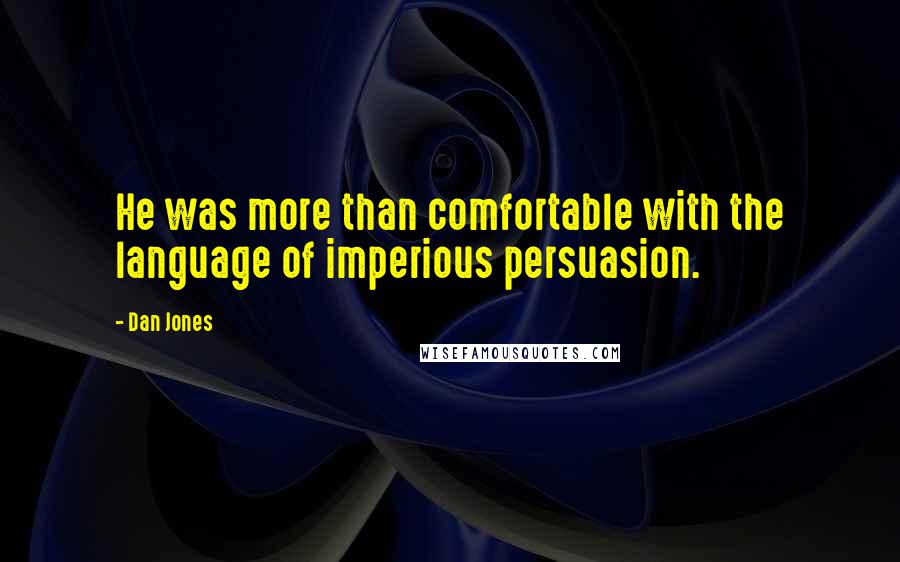 Dan Jones Quotes: He was more than comfortable with the language of imperious persuasion.