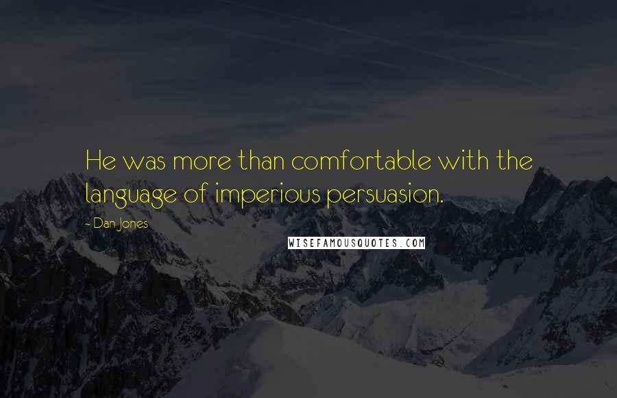 Dan Jones Quotes: He was more than comfortable with the language of imperious persuasion.