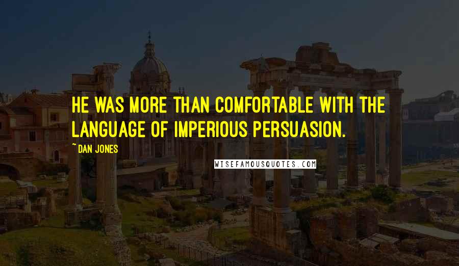 Dan Jones Quotes: He was more than comfortable with the language of imperious persuasion.