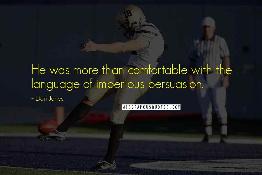 Dan Jones Quotes: He was more than comfortable with the language of imperious persuasion.