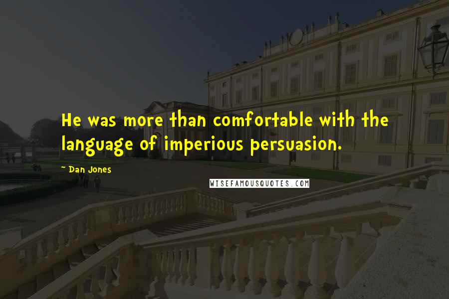 Dan Jones Quotes: He was more than comfortable with the language of imperious persuasion.