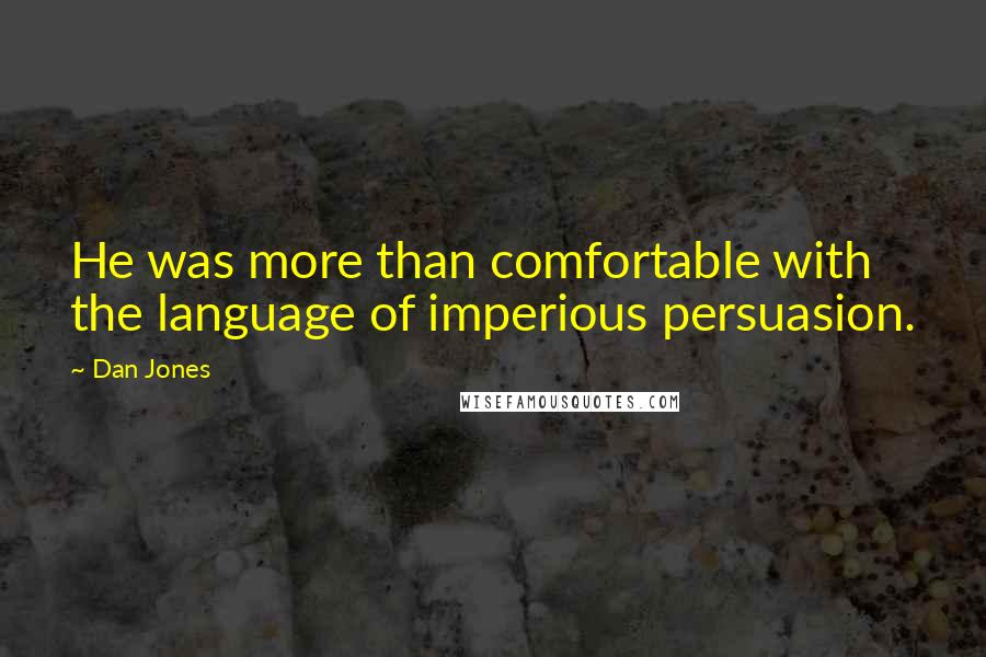 Dan Jones Quotes: He was more than comfortable with the language of imperious persuasion.