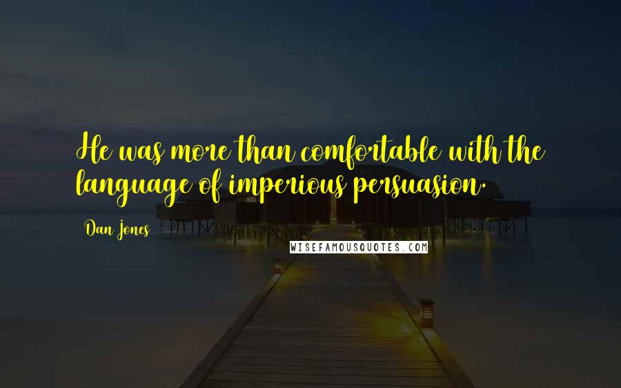 Dan Jones Quotes: He was more than comfortable with the language of imperious persuasion.