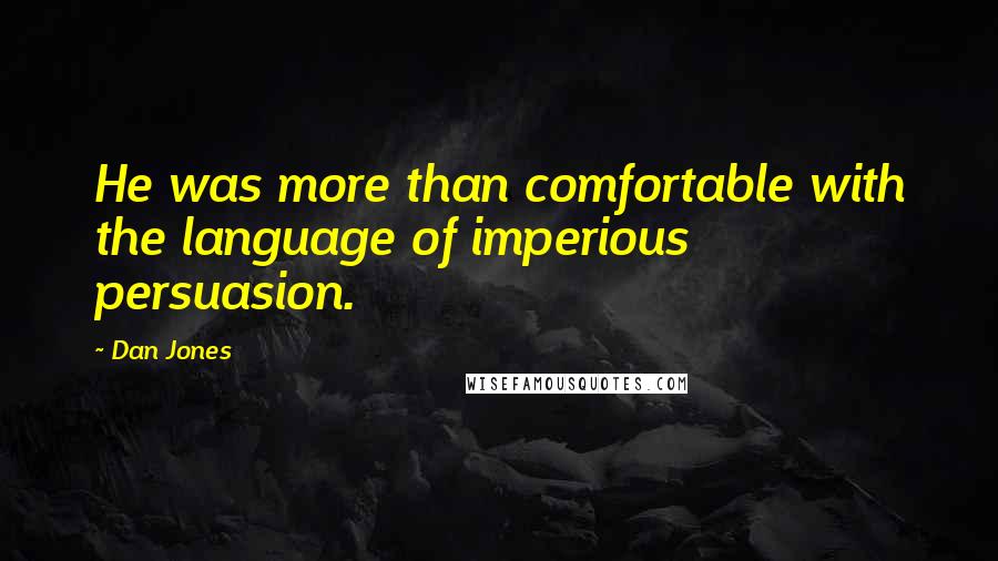 Dan Jones Quotes: He was more than comfortable with the language of imperious persuasion.