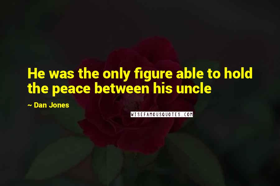 Dan Jones Quotes: He was the only figure able to hold the peace between his uncle