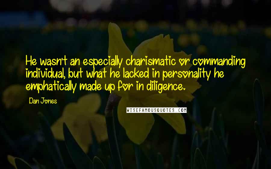 Dan Jones Quotes: He wasn't an especially charismatic or commanding individual, but what he lacked in personality he emphatically made up for in diligence.