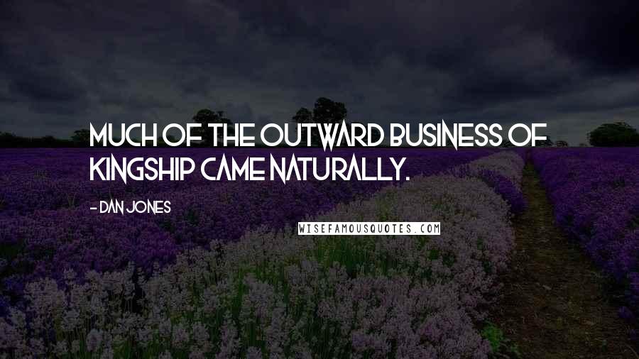 Dan Jones Quotes: Much of the outward business of kingship came naturally.