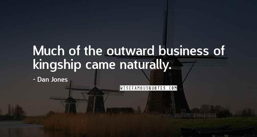 Dan Jones Quotes: Much of the outward business of kingship came naturally.