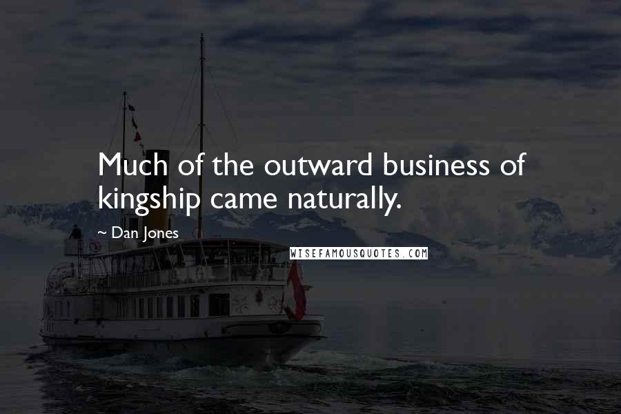 Dan Jones Quotes: Much of the outward business of kingship came naturally.