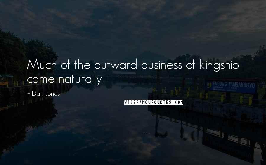 Dan Jones Quotes: Much of the outward business of kingship came naturally.