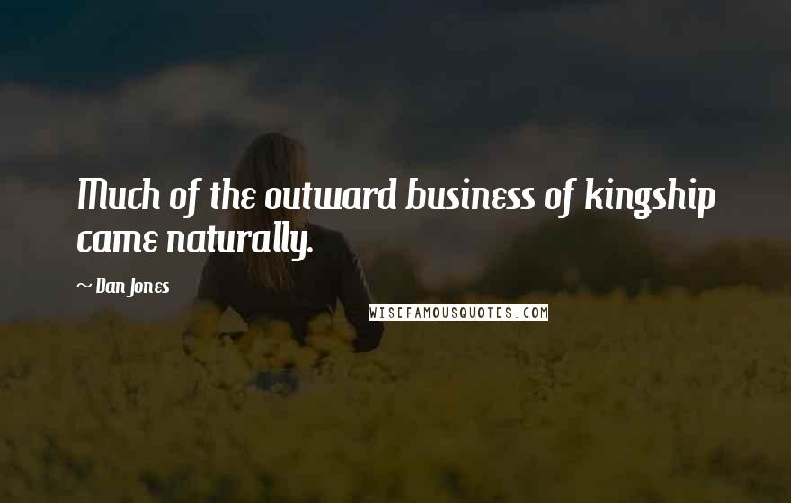 Dan Jones Quotes: Much of the outward business of kingship came naturally.