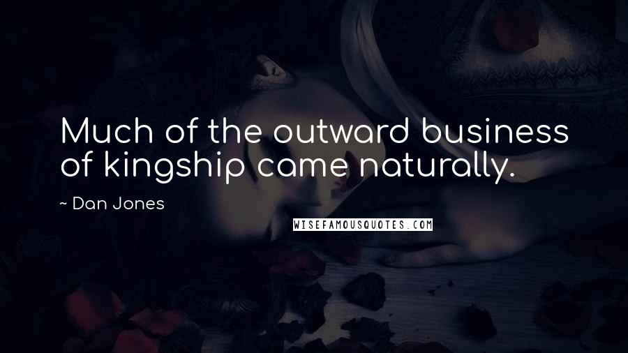 Dan Jones Quotes: Much of the outward business of kingship came naturally.