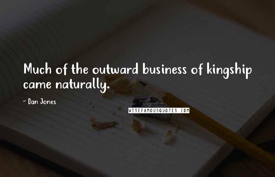 Dan Jones Quotes: Much of the outward business of kingship came naturally.