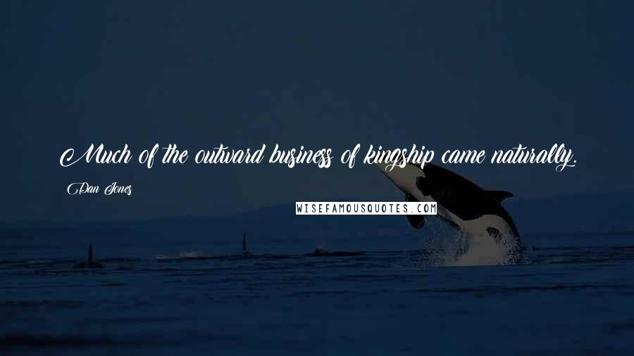 Dan Jones Quotes: Much of the outward business of kingship came naturally.