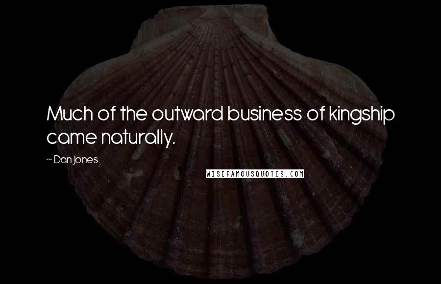 Dan Jones Quotes: Much of the outward business of kingship came naturally.