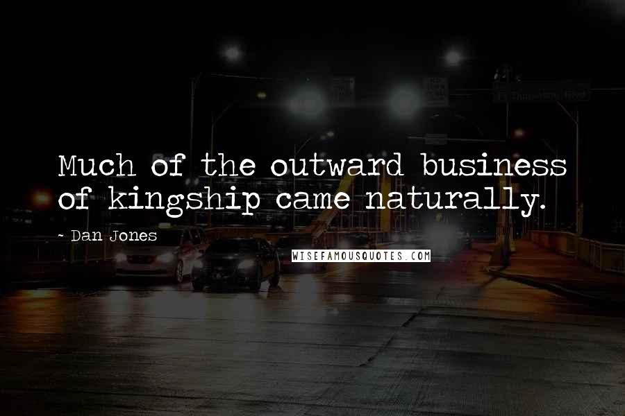 Dan Jones Quotes: Much of the outward business of kingship came naturally.