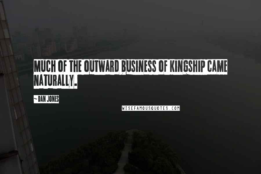 Dan Jones Quotes: Much of the outward business of kingship came naturally.