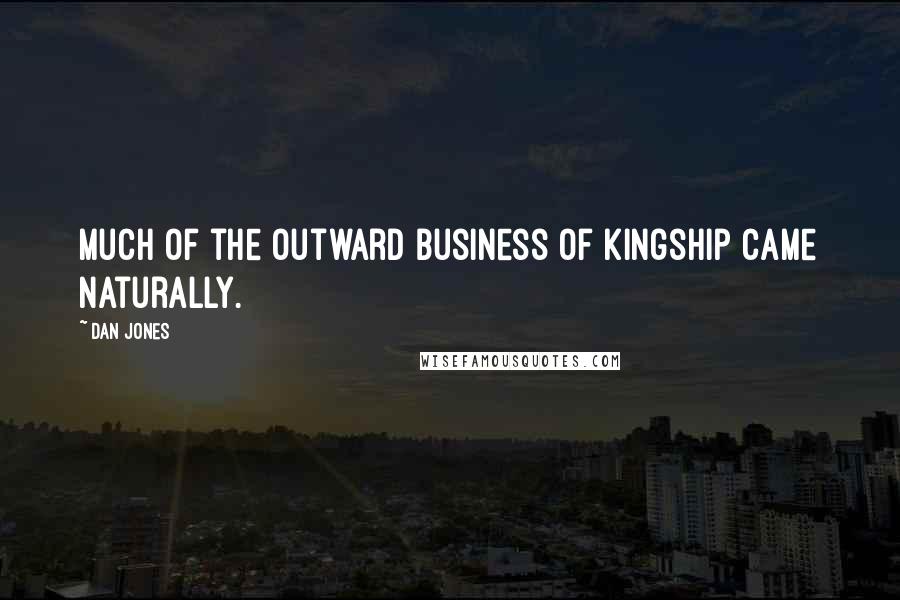 Dan Jones Quotes: Much of the outward business of kingship came naturally.