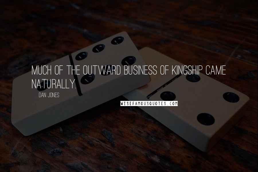 Dan Jones Quotes: Much of the outward business of kingship came naturally.