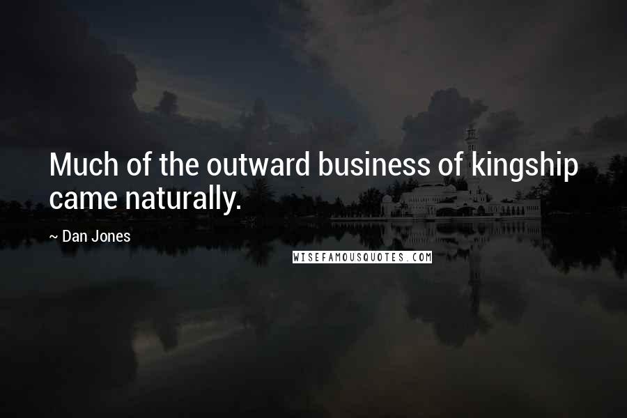 Dan Jones Quotes: Much of the outward business of kingship came naturally.