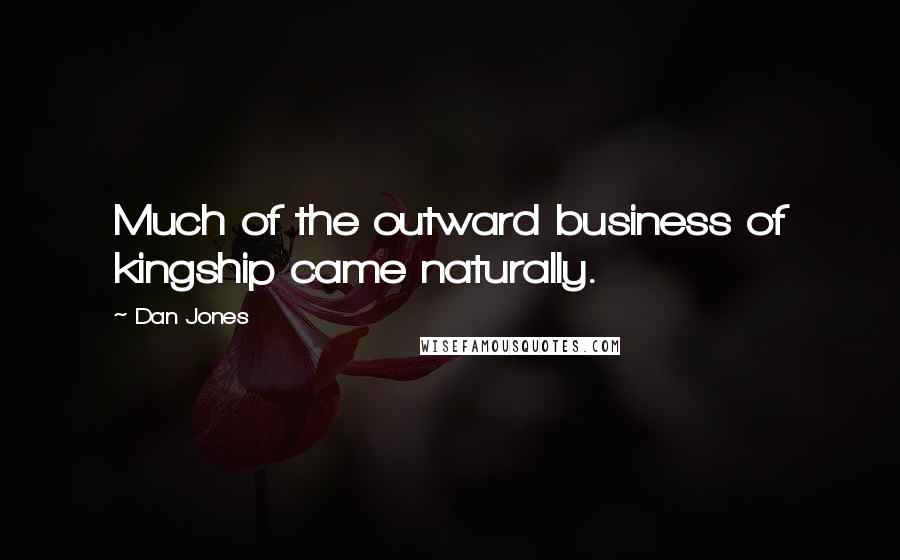 Dan Jones Quotes: Much of the outward business of kingship came naturally.