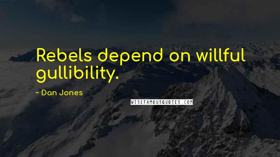 Dan Jones Quotes: Rebels depend on willful gullibility.