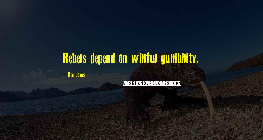 Dan Jones Quotes: Rebels depend on willful gullibility.