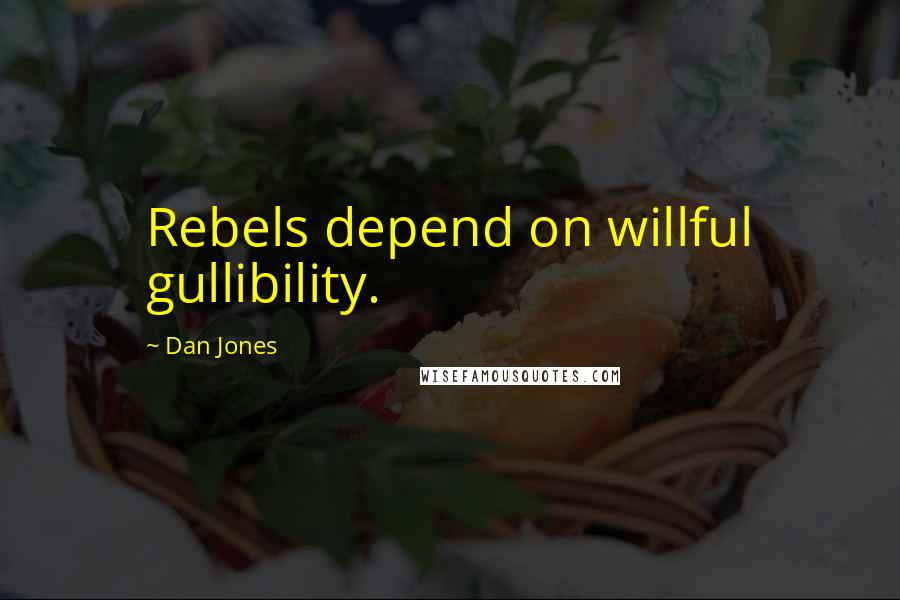 Dan Jones Quotes: Rebels depend on willful gullibility.