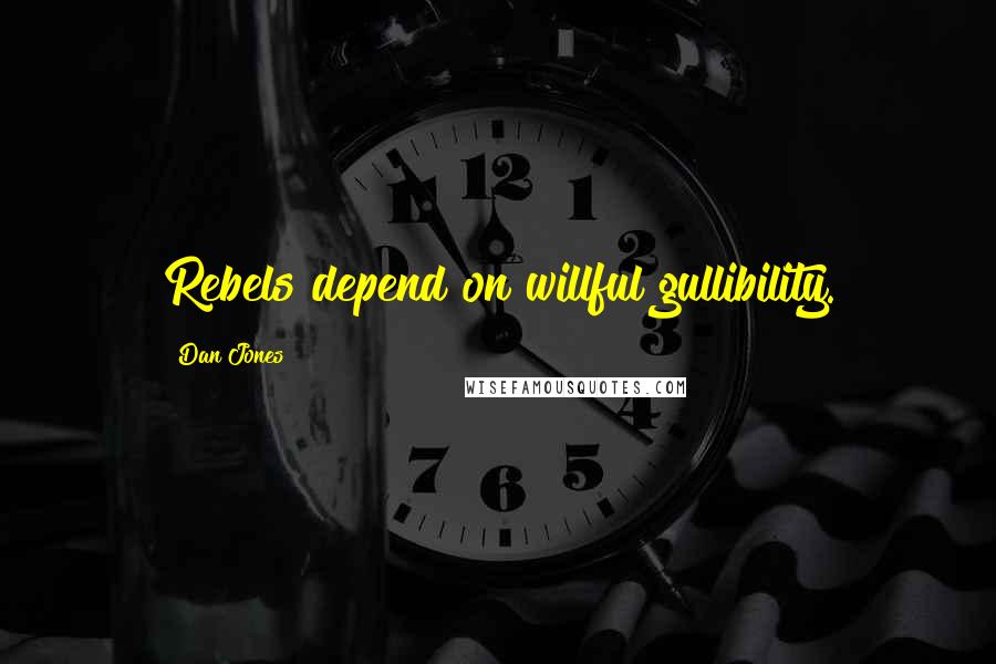 Dan Jones Quotes: Rebels depend on willful gullibility.