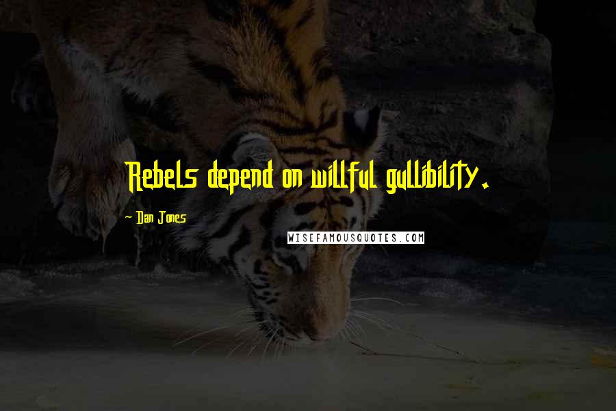 Dan Jones Quotes: Rebels depend on willful gullibility.