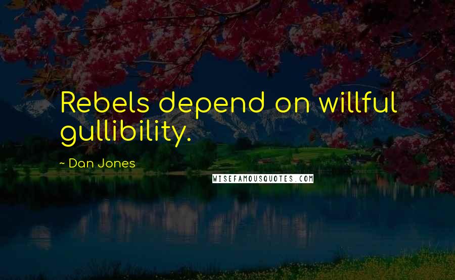 Dan Jones Quotes: Rebels depend on willful gullibility.