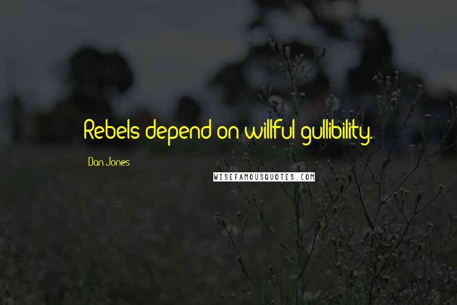 Dan Jones Quotes: Rebels depend on willful gullibility.