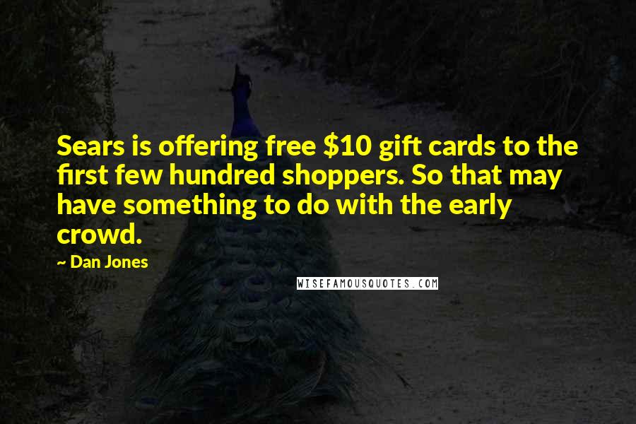 Dan Jones Quotes: Sears is offering free $10 gift cards to the first few hundred shoppers. So that may have something to do with the early crowd.
