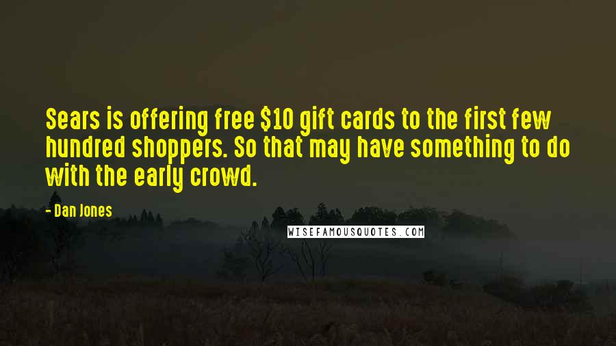 Dan Jones Quotes: Sears is offering free $10 gift cards to the first few hundred shoppers. So that may have something to do with the early crowd.