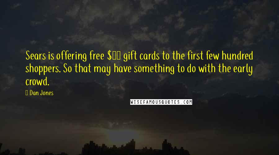 Dan Jones Quotes: Sears is offering free $10 gift cards to the first few hundred shoppers. So that may have something to do with the early crowd.