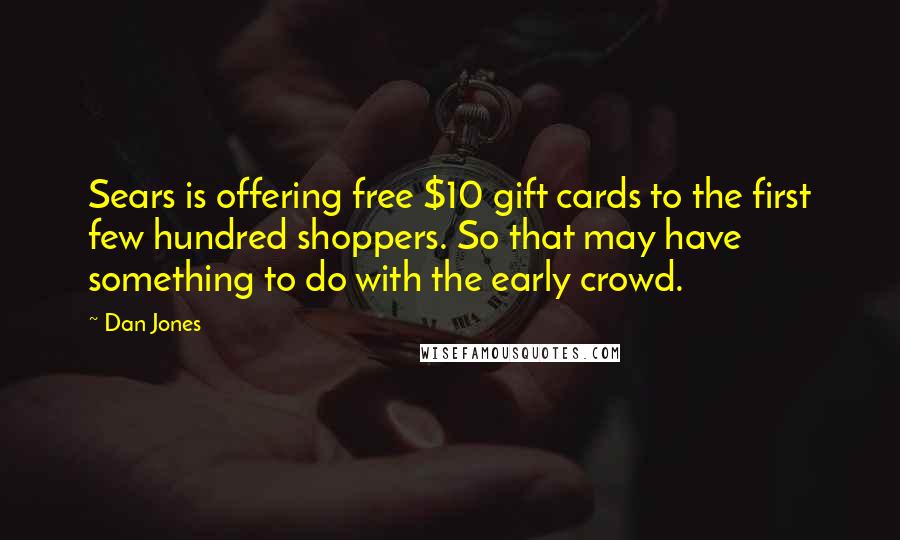 Dan Jones Quotes: Sears is offering free $10 gift cards to the first few hundred shoppers. So that may have something to do with the early crowd.