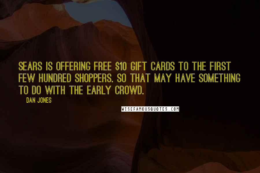 Dan Jones Quotes: Sears is offering free $10 gift cards to the first few hundred shoppers. So that may have something to do with the early crowd.