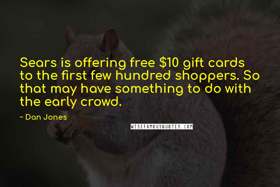 Dan Jones Quotes: Sears is offering free $10 gift cards to the first few hundred shoppers. So that may have something to do with the early crowd.