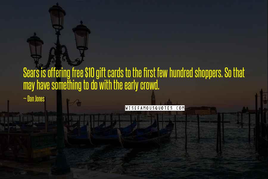 Dan Jones Quotes: Sears is offering free $10 gift cards to the first few hundred shoppers. So that may have something to do with the early crowd.