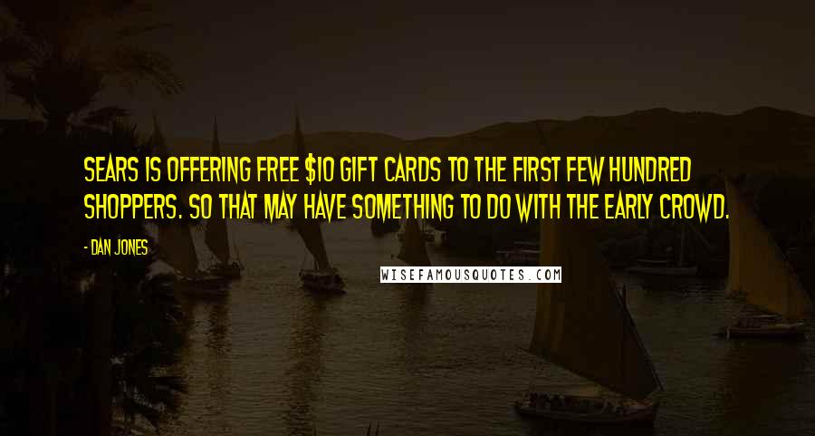 Dan Jones Quotes: Sears is offering free $10 gift cards to the first few hundred shoppers. So that may have something to do with the early crowd.