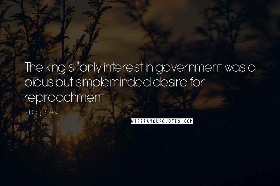 Dan Jones Quotes: The king's "only interest in government was a pious but simpleminded desire for reproachment
