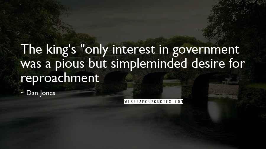 Dan Jones Quotes: The king's "only interest in government was a pious but simpleminded desire for reproachment