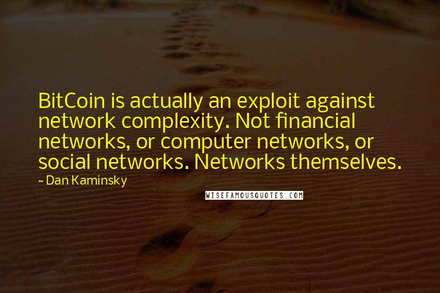 Dan Kaminsky Quotes: BitCoin is actually an exploit against network complexity. Not financial networks, or computer networks, or social networks. Networks themselves.