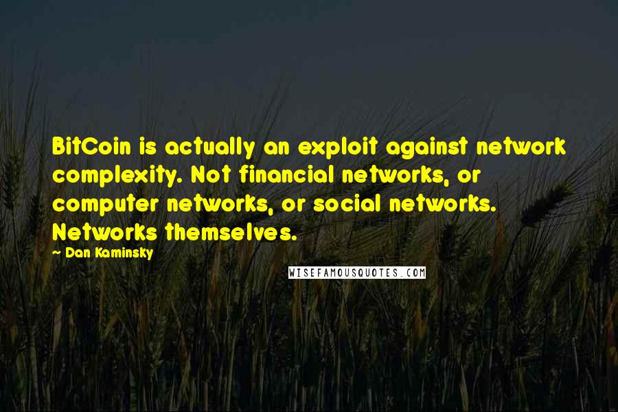 Dan Kaminsky Quotes: BitCoin is actually an exploit against network complexity. Not financial networks, or computer networks, or social networks. Networks themselves.