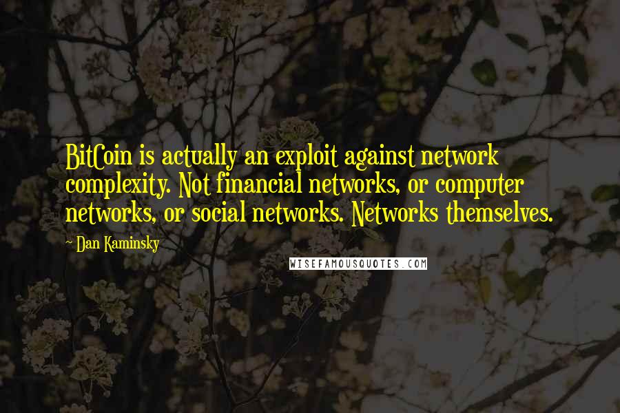 Dan Kaminsky Quotes: BitCoin is actually an exploit against network complexity. Not financial networks, or computer networks, or social networks. Networks themselves.