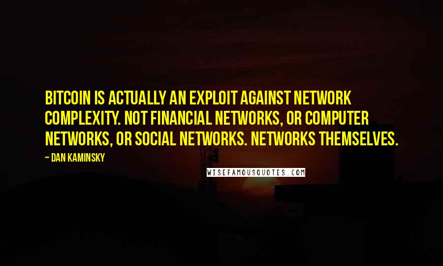 Dan Kaminsky Quotes: BitCoin is actually an exploit against network complexity. Not financial networks, or computer networks, or social networks. Networks themselves.