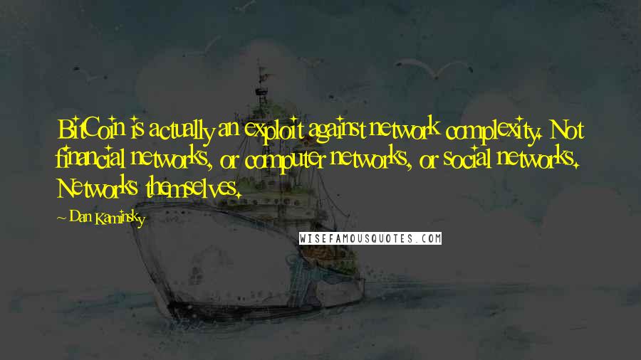 Dan Kaminsky Quotes: BitCoin is actually an exploit against network complexity. Not financial networks, or computer networks, or social networks. Networks themselves.