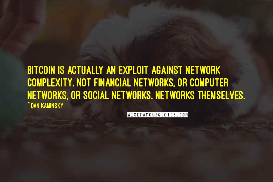 Dan Kaminsky Quotes: BitCoin is actually an exploit against network complexity. Not financial networks, or computer networks, or social networks. Networks themselves.