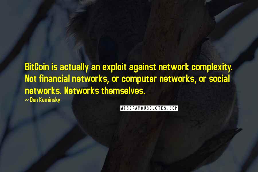 Dan Kaminsky Quotes: BitCoin is actually an exploit against network complexity. Not financial networks, or computer networks, or social networks. Networks themselves.