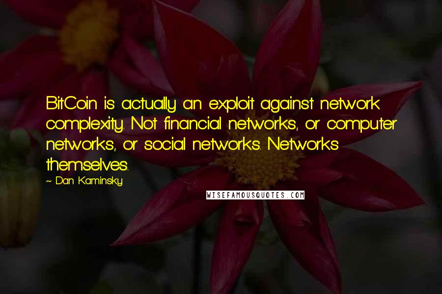 Dan Kaminsky Quotes: BitCoin is actually an exploit against network complexity. Not financial networks, or computer networks, or social networks. Networks themselves.